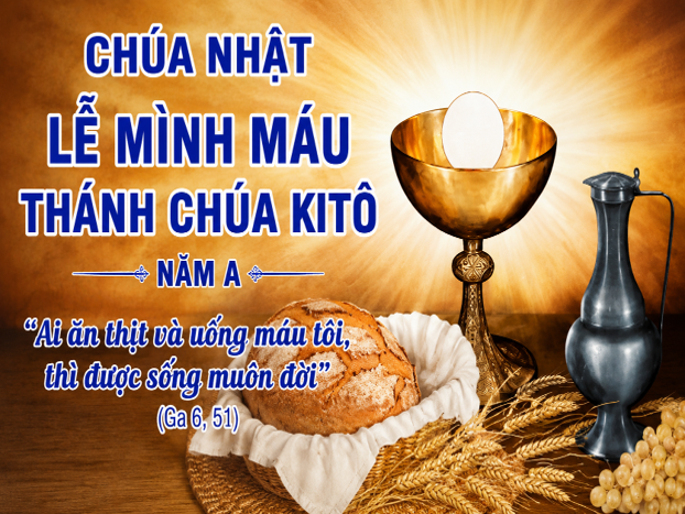 CHÚA NHẬT MÌNH MÁU THÁNH CHÚA, NĂM A: “Ai ăn thịt và uống máu tôi, thì được sống muôn đời” (Ga 6, 51)