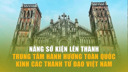 Nâng Sở Kiện thành Trung tâm Hành hương toàn quốc kính Các Thánh Tử Đạo Việt Nam